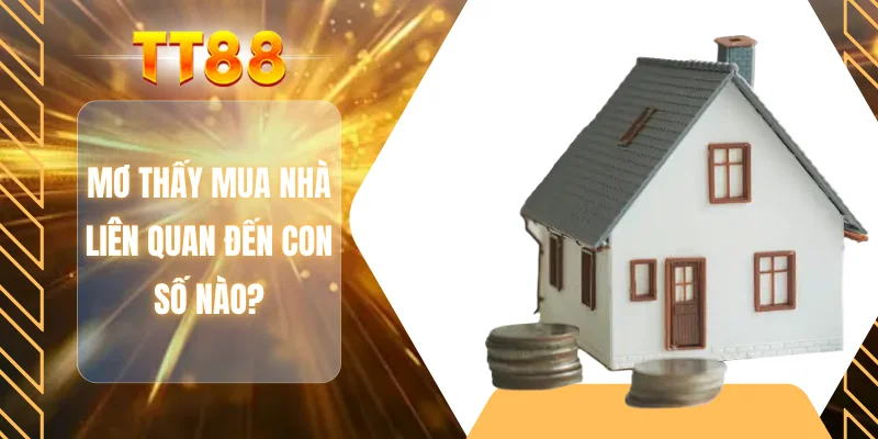 Mơ thấy mua nhà liên quan đến con số nào?