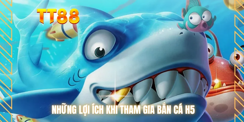 Những lợi ích khi tham gia bắn cá H5