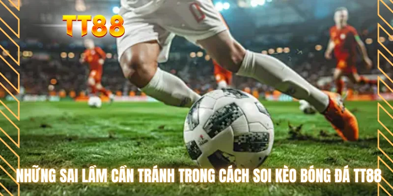 Những sai lầm cần trách trong cách soi kèo bóng đá TT88